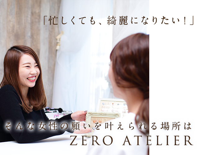 「忙しくても、綺麗になりたい！」そんな女性の願いを叶えられる場所はZERO Atelier